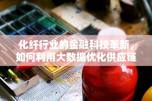 化纤行业的金融科技革新，如何利用大数据优化供应链融资？
