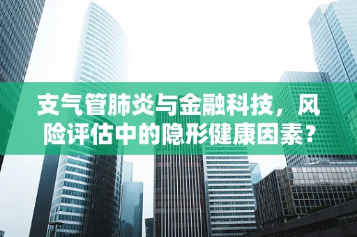 支气管肺炎与金融科技，风险评估中的隐形健康因素？