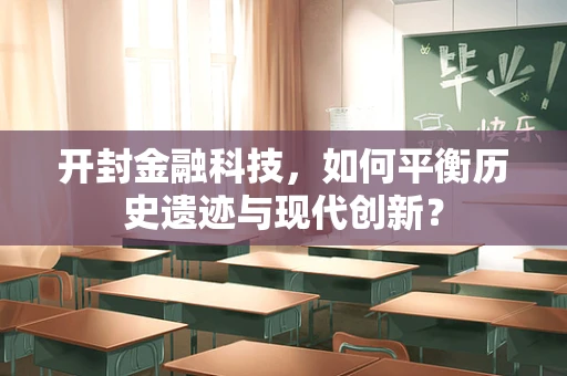 开封金融科技，如何平衡历史遗迹与现代创新？