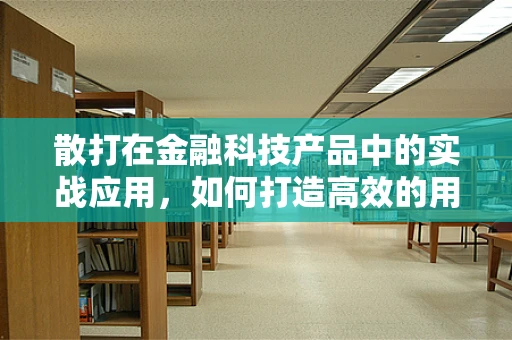 散打在金融科技产品中的实战应用，如何打造高效的用户体验？
