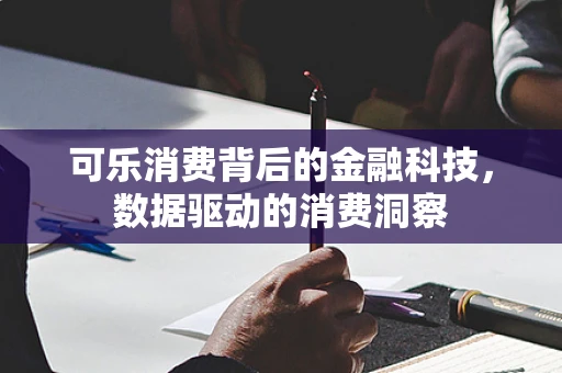可乐消费背后的金融科技，数据驱动的消费洞察