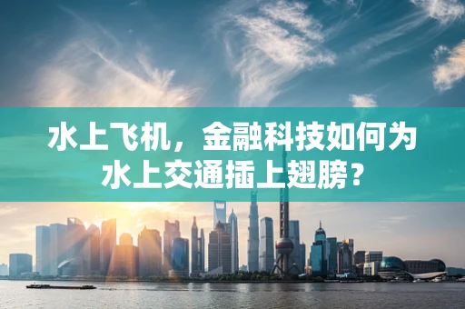 水上飞机，金融科技如何为水上交通插上翅膀？