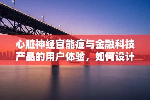 心脏神经官能症与金融科技产品的用户体验，如何设计无压力的界面？