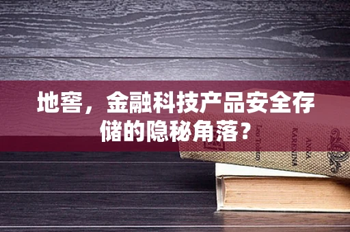地窖，金融科技产品安全存储的隐秘角落？