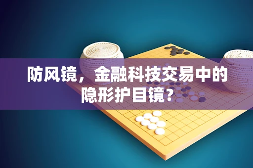 防风镜，金融科技交易中的隐形护目镜？