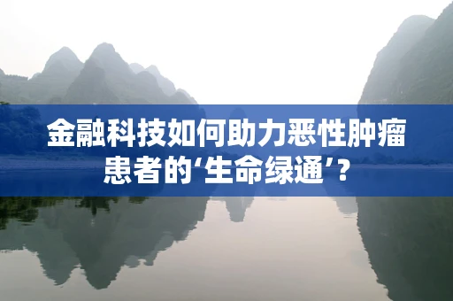 金融科技如何助力恶性肿瘤患者的‘生命绿通’？