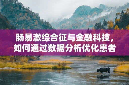 肠易激综合征与金融科技，如何通过数据分析优化患者管理？