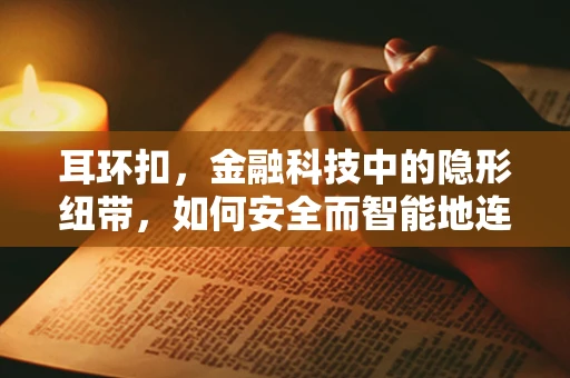 耳环扣，金融科技中的隐形纽带，如何安全而智能地连接消费者与商品？