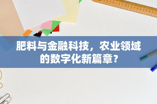 肥料与金融科技，农业领域的数字化新篇章？