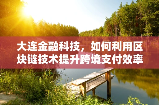 大连金融科技，如何利用区块链技术提升跨境支付效率？