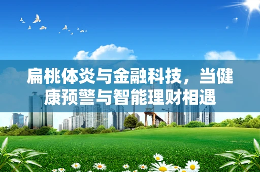 扁桃体炎与金融科技，当健康预警与智能理财相遇