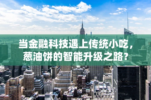 当金融科技遇上传统小吃，葱油饼的智能升级之路？