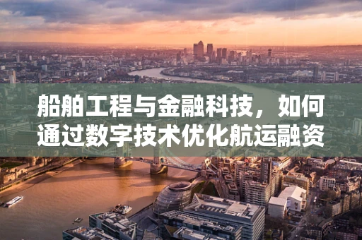 船舶工程与金融科技，如何通过数字技术优化航运融资？