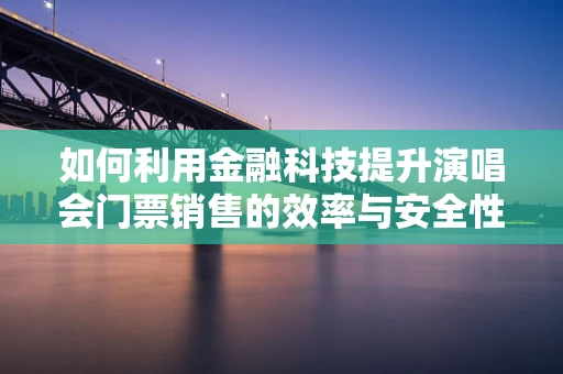 如何利用金融科技提升演唱会门票销售的效率与安全性？