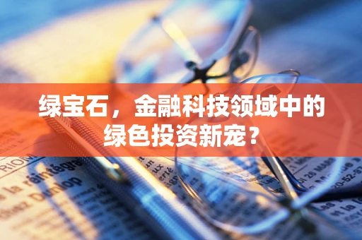 绿宝石，金融科技领域中的绿色投资新宠？