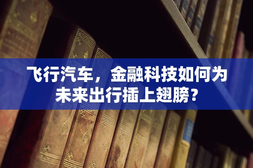 飞行汽车，金融科技如何为未来出行插上翅膀？