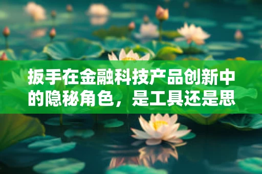 扳手在金融科技产品创新中的隐秘角色，是工具还是思维转变的催化剂？