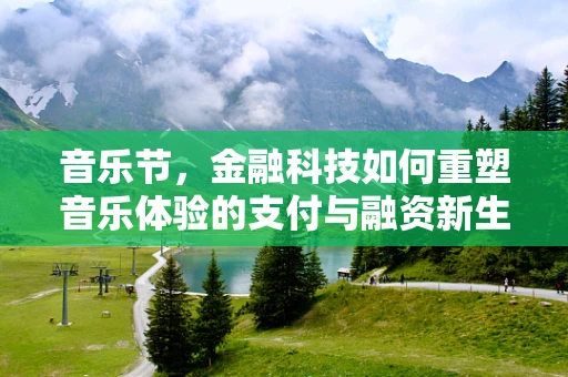 音乐节，金融科技如何重塑音乐体验的支付与融资新生态？