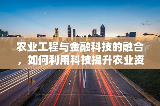 农业工程与金融科技的融合，如何利用科技提升农业资金管理效率？