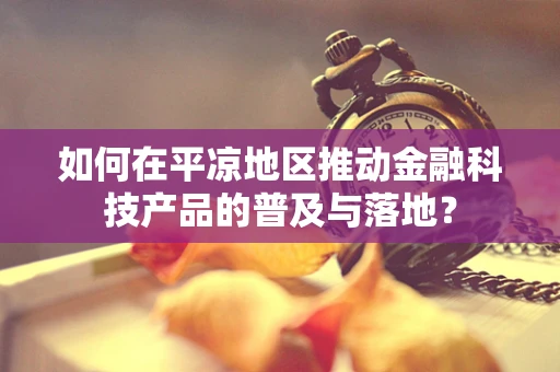 如何在平凉地区推动金融科技产品的普及与落地？