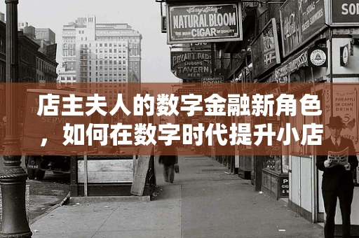 店主夫人的数字金融新角色，如何在数字时代提升小店财务管理效率？