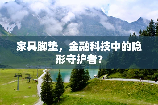 家具脚垫，金融科技中的隐形守护者？