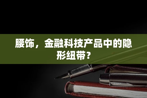 腰饰，金融科技产品中的隐形纽带？