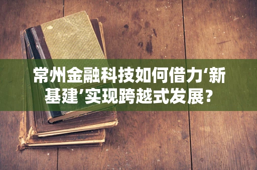 常州金融科技如何借力‘新基建’实现跨越式发展？