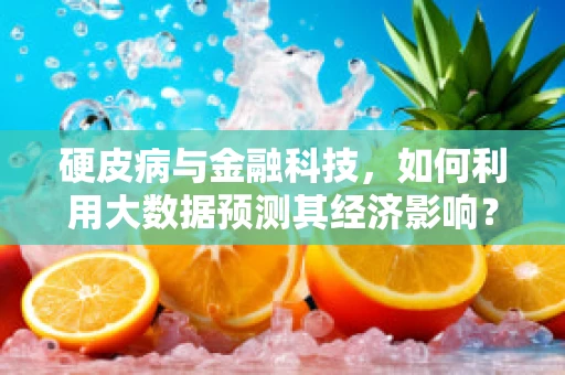 硬皮病与金融科技，如何利用大数据预测其经济影响？