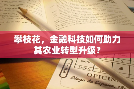 攀枝花，金融科技如何助力其农业转型升级？