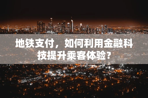 地铁支付，如何利用金融科技提升乘客体验？