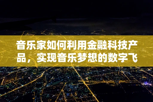 音乐家如何利用金融科技产品，实现音乐梦想的数字飞跃？