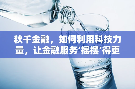 秋千金融，如何利用科技力量，让金融服务‘摇摆’得更有力？