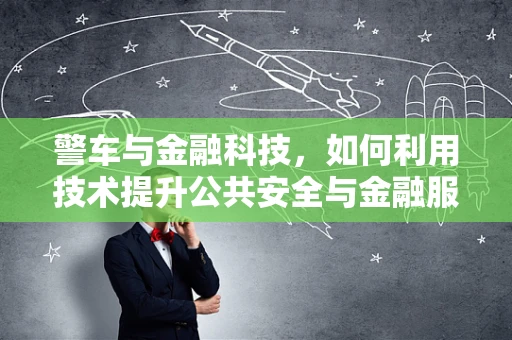 警车与金融科技，如何利用技术提升公共安全与金融服务？