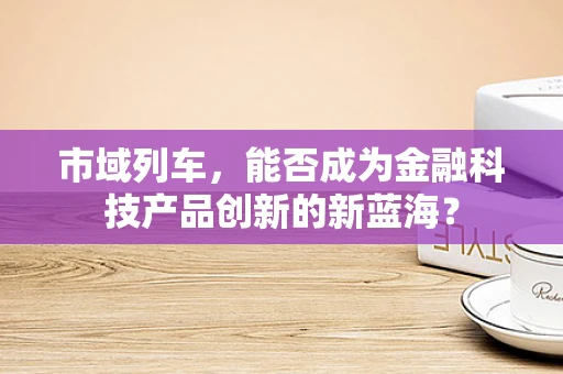 市域列车，能否成为金融科技产品创新的新蓝海？