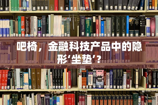 吧椅，金融科技产品中的隐形‘坐垫’？