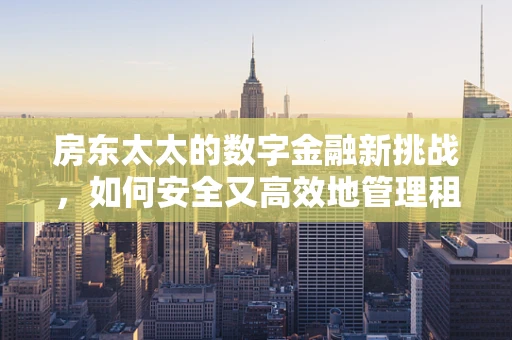 房东太太的数字金融新挑战，如何安全又高效地管理租金？