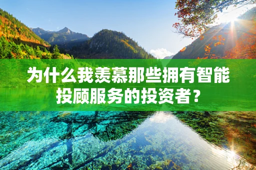 为什么我羡慕那些拥有智能投顾服务的投资者？