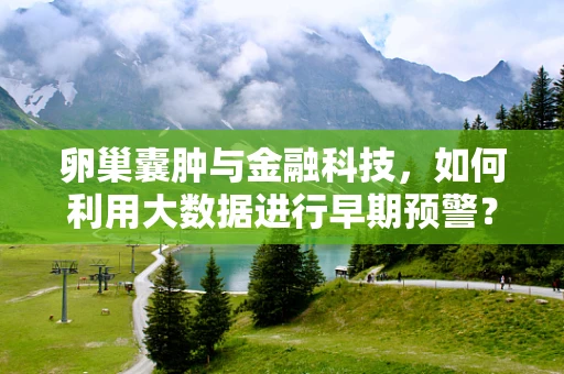 卵巢囊肿与金融科技，如何利用大数据进行早期预警？