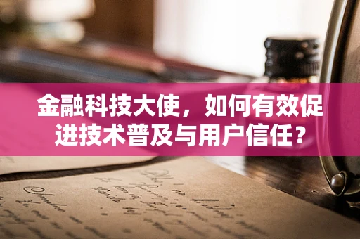 金融科技大使，如何有效促进技术普及与用户信任？