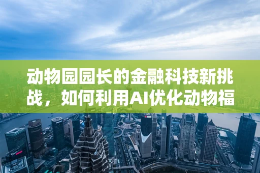 动物园园长的金融科技新挑战，如何利用AI优化动物福利与财务管理？