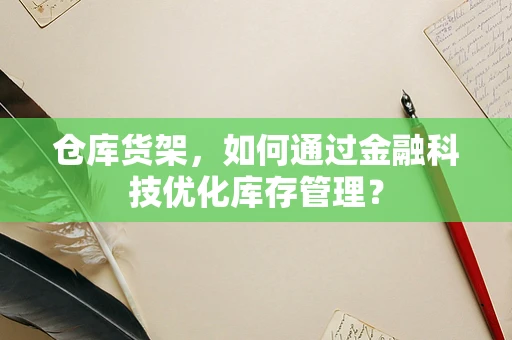 仓库货架，如何通过金融科技优化库存管理？