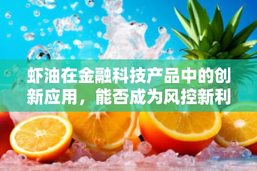 虾油在金融科技产品中的创新应用，能否成为风控新利器？