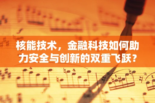 核能技术，金融科技如何助力安全与创新的双重飞跃？