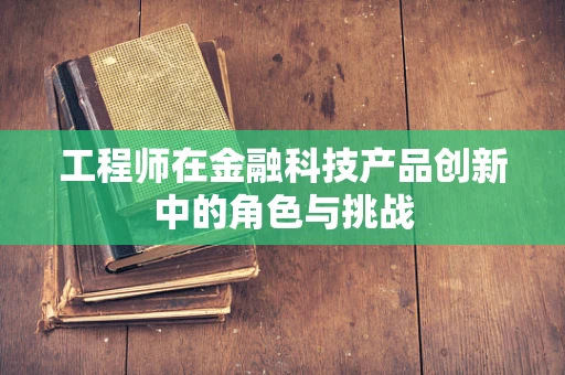 工程师在金融科技产品创新中的角色与挑战