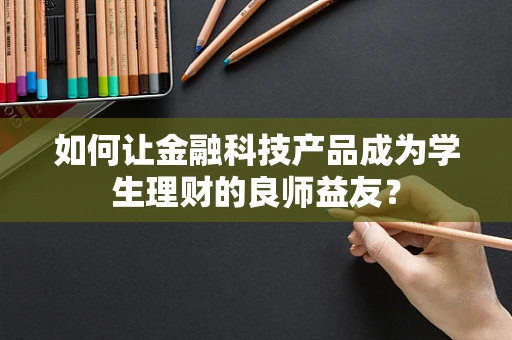 如何让金融科技产品成为学生理财的良师益友？