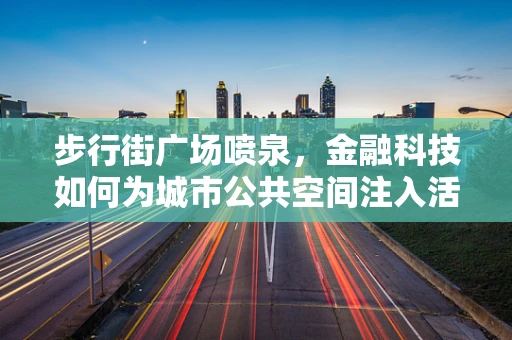 步行街广场喷泉，金融科技如何为城市公共空间注入活力？