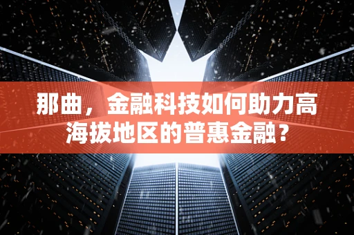 那曲，金融科技如何助力高海拔地区的普惠金融？