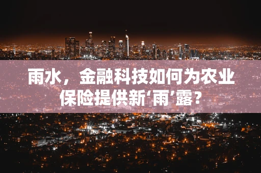 雨水，金融科技如何为农业保险提供新‘雨’露？
