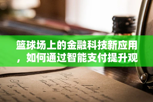 篮球场上的金融科技新应用，如何通过智能支付提升观赛体验？
